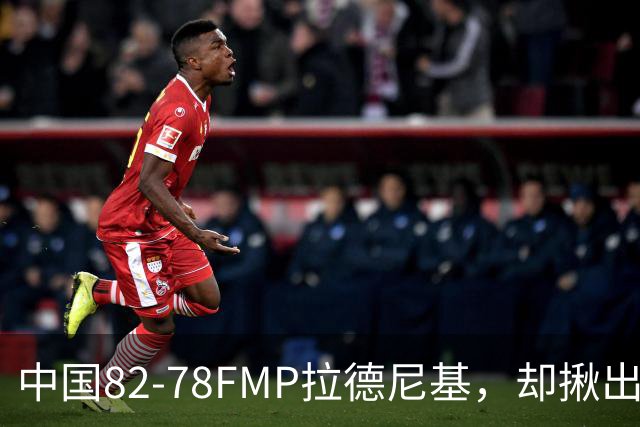 中国82-78FMP拉德尼基，却揪出最差球员，他上场15分钟中国输14分